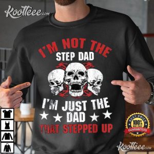 Im Not The Step Dad Im Dad That Stepped Up Fathers Day T Shirt 4