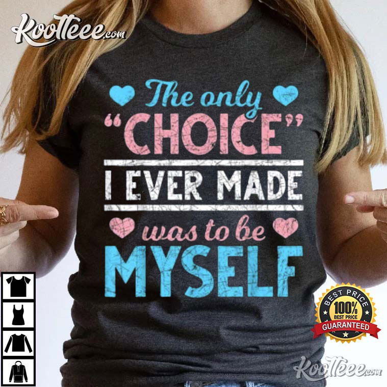 The Only Choice I Ever Made Was To Be Myself Transgender T-Shirt