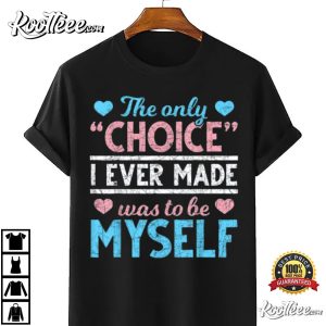 The Only Choice I Ever Made Was To Be Myself Transgender T Shirt 4