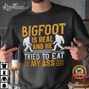 Bigfoot Is Real And He Tried To Eat My Ass T Shirt 4