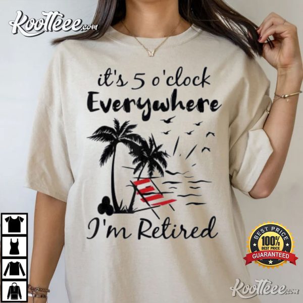 It’s 5 O’Clock Everywhere I’m Retired Summer T-Shirt