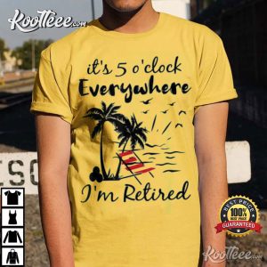 Its 5 OClock Everywhere Im Retired Summer T Shirt 3