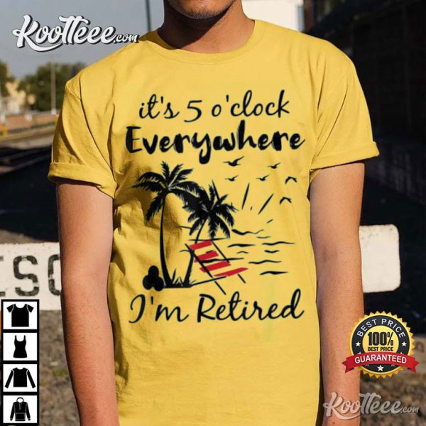 It’s 5 O’Clock Everywhere I’m Retired Summer T-Shirt