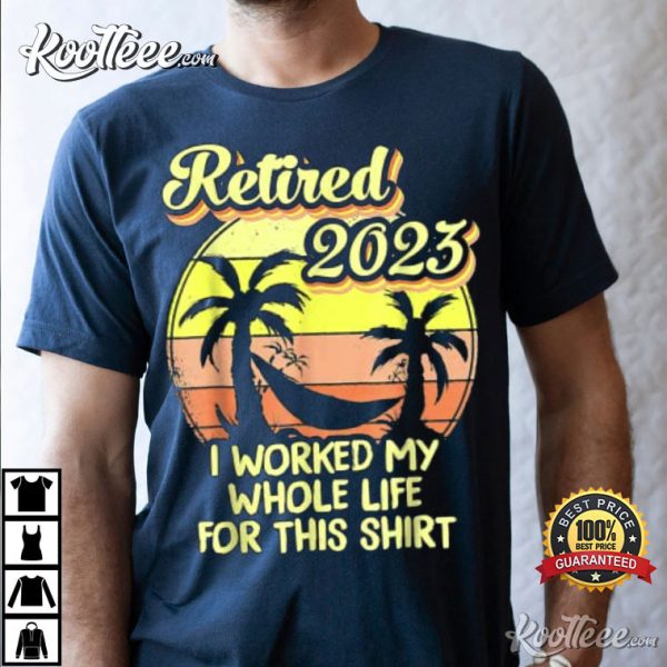 Retired 2023 I Worked My Whole Life Funny Retirement T-Shirt