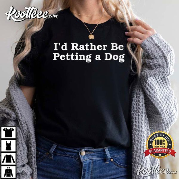 I’d Rather Be Petting A Dog T-Shirt