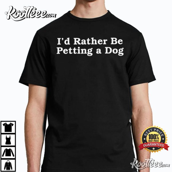 I’d Rather Be Petting A Dog T-Shirt