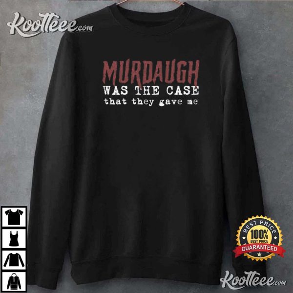 South Carolina Trial Murdaugh Was The Case That They Gave Me T-Shirt