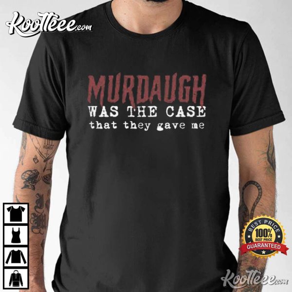 South Carolina Trial Murdaugh Was The Case That They Gave Me T-Shirt