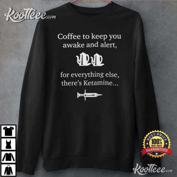 Coffee To Keep You Awake For Everything Else There’s Ketamine T-Shirt