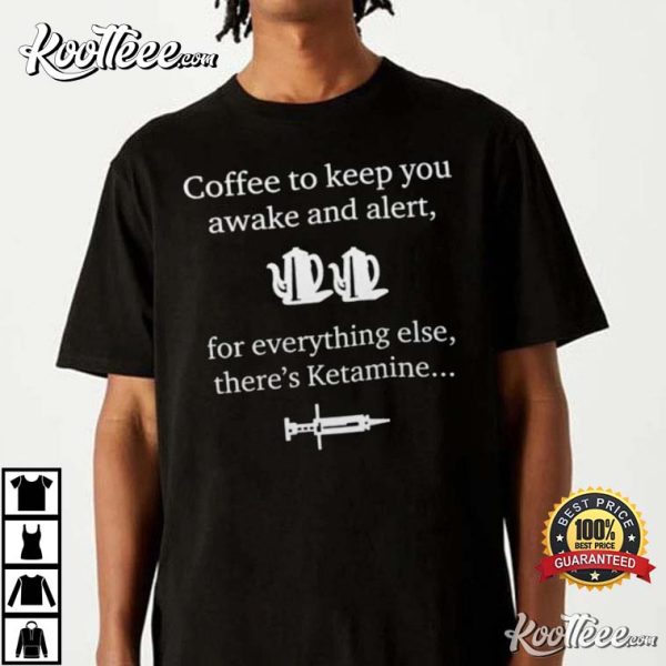 Coffee To Keep You Awake For Everything Else There’s Ketamine T-Shirt
