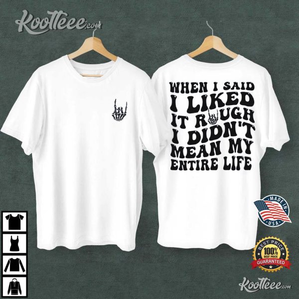 When I Said I liked It Rough I Didn’t Mean My Entire Life T-Shirt