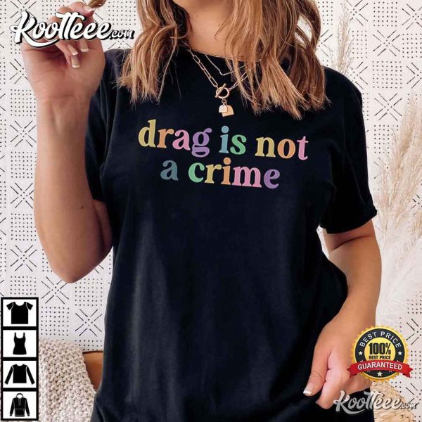 Drag Is Not A Crime LGBTQ Gay Trans Pride Ally Queener T-Shirt