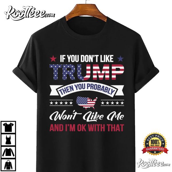 If You Don’t Like Trump Then You Probably Wont Like Me T-Shirt