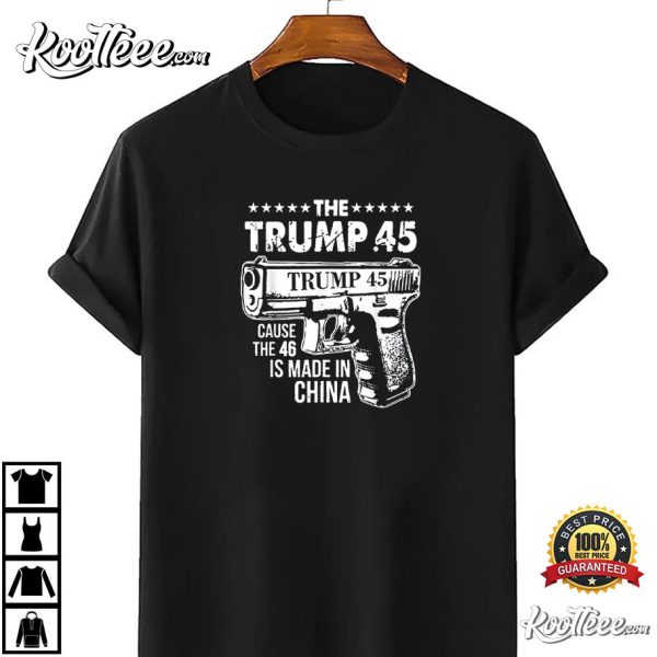 The Trump 45 Cause The 46 Is Made In China T-Shirt