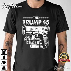The Trump 45 Cause The 46 Is Made In China T-Shirt