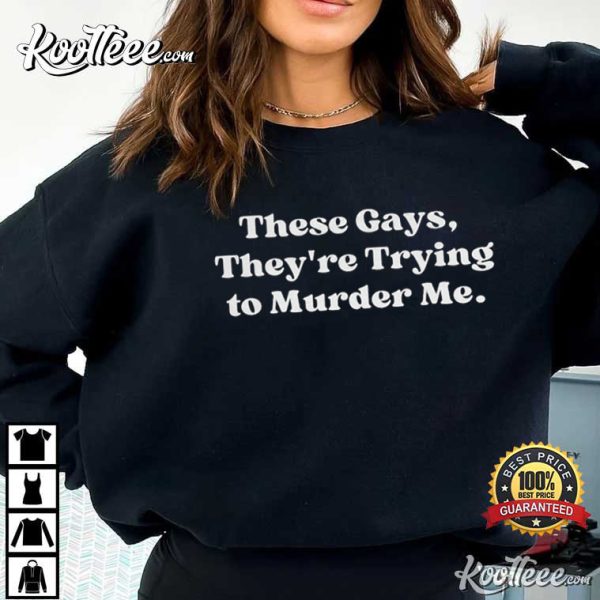 These Gays They’re Trying to Murder Me T-Shirt