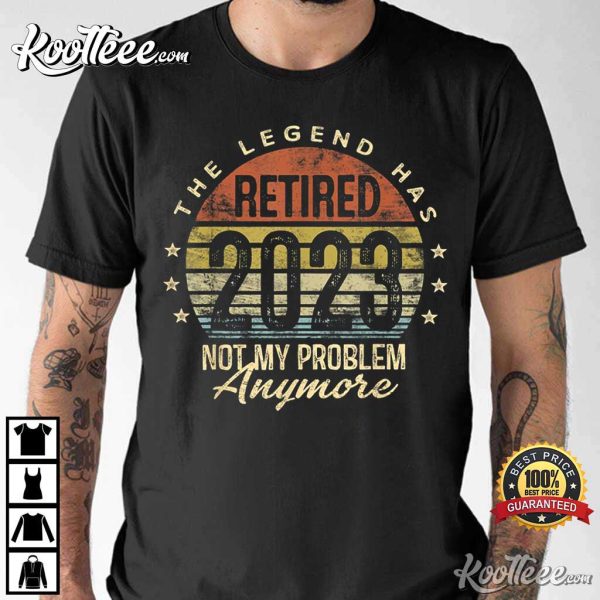 Legend Has Retired 2023 Not My Problem Anymore Retirement T-Shirt