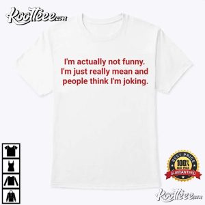 Im Just Really Mean And People Think Im Joking Funny T Shirt 3