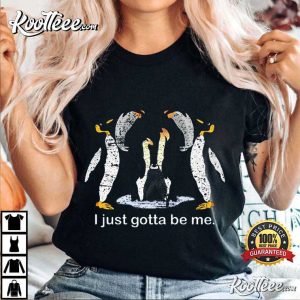 I Just Gotta Be Me Penguin Gotta Be Me T Shirt 1