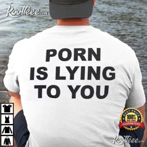 Porn Is Lying To You Funny T Shirt 2