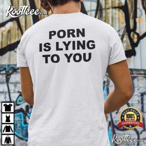 Porn Is Lying To You Funny T Shirt 3