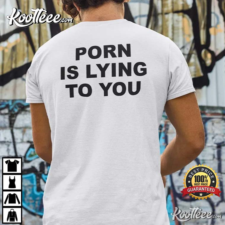 Porn Is Lying To You Funny T-Shirt