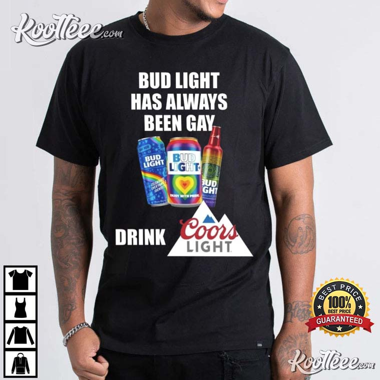 Bud Light Has Always Been Gay Drink Coors Funny T-Shirt