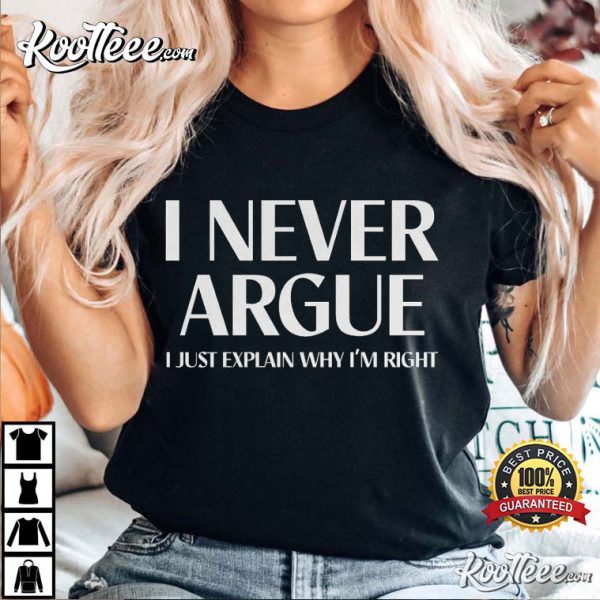 I Never Argue I Just Explain Why I’m Right T-Shirt