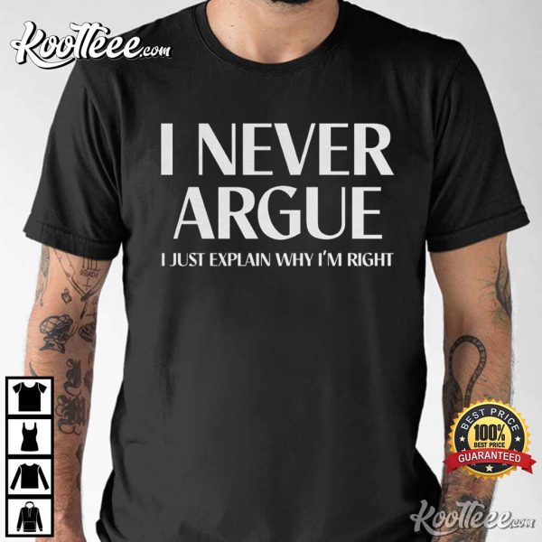 I Never Argue I Just Explain Why I’m Right T-Shirt