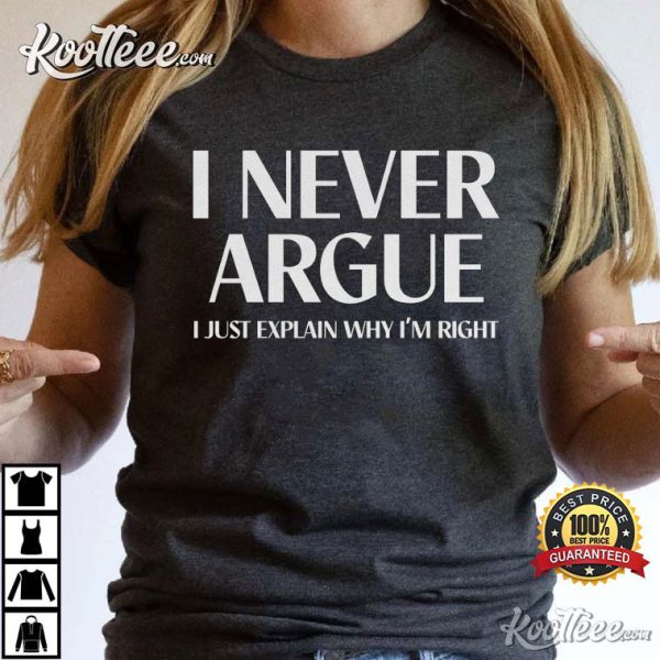 I Never Argue I Just Explain Why I’m Right T-Shirt