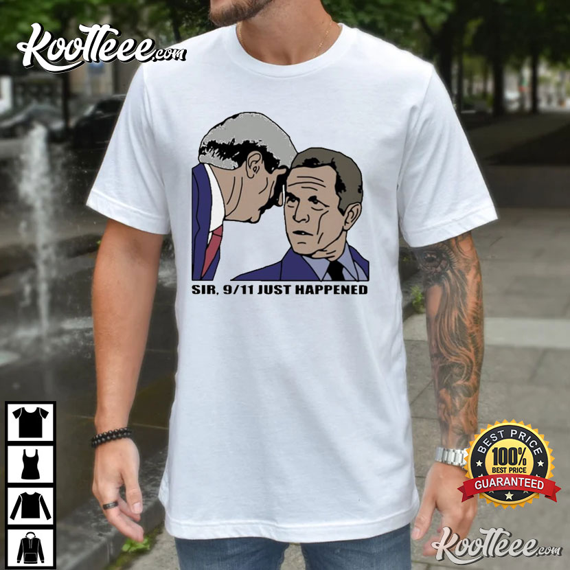 Sir 9-11 Just Happened George W. Bush T-Shirt