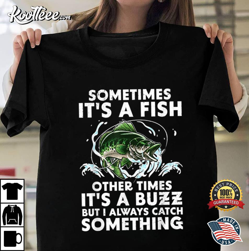 Sometimes It's A Fish Other Times It's A Buzz Fishing T-Shirt