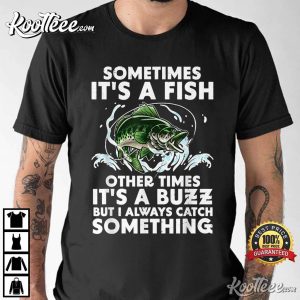 Sometimes It's A Fish Other Times It's A Buzz Fishing T Shirt 2