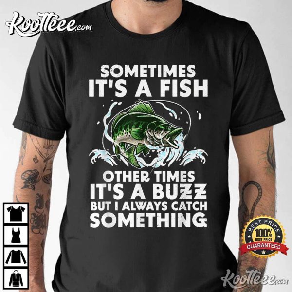 Sometimes It’s A Fish Other Times It’s A Buzz Fishing T-Shirt