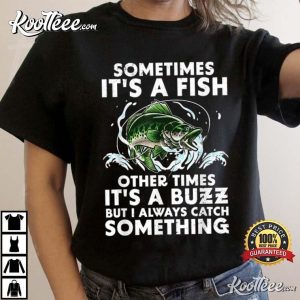 Sometimes It's A Fish Other Times It's A Buzz Fishing T Shirt 3