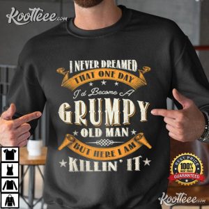 I Never Dreamed That I'd Become A Grumpy Old Man Grandpa T Shirt 1