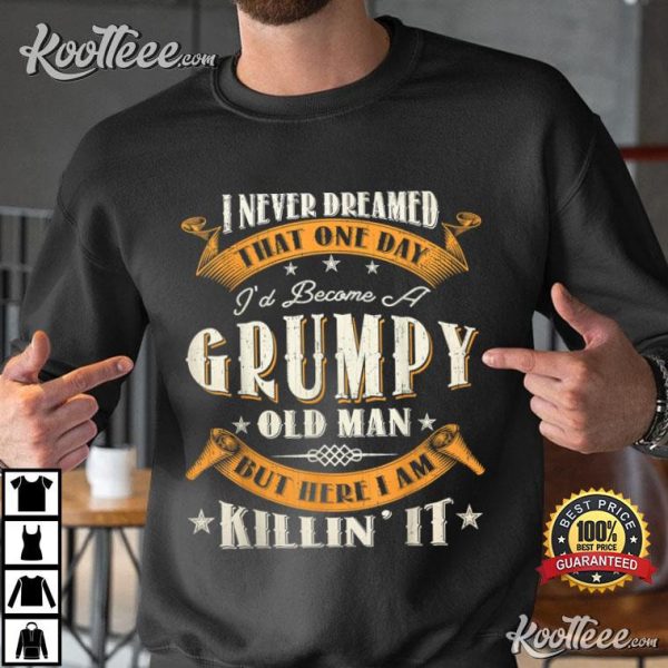 I Never Dreamed That I’d Become A Grumpy Old Man Grandpa T-Shirt