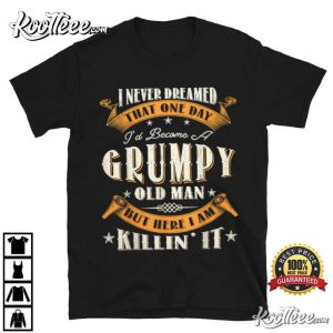 I Never Dreamed That I'd Become A Grumpy Old Man Grandpa T Shirt 3