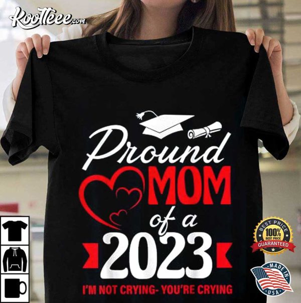 Proud Mom Of A 2023 Graduate I’m Not Crying You’re Crying T-Shirt