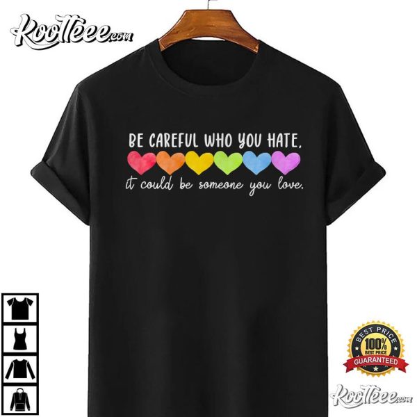 Be Careful Who You Hate Gay Pride Ally LGBTQ T-Shirt