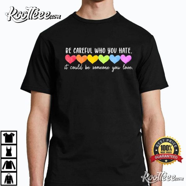 Be Careful Who You Hate Gay Pride Ally LGBTQ T-Shirt