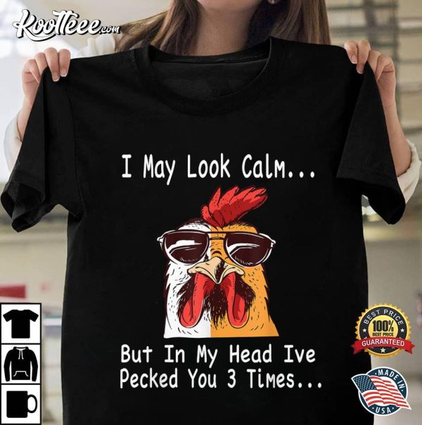 Chicken I May Look Calm But In My Head Ive Pecked You 3 Times T-Shirt