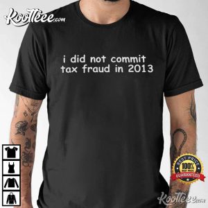 I Did Not Commit Tax Fraud In 2013 Funny T Shirt 1