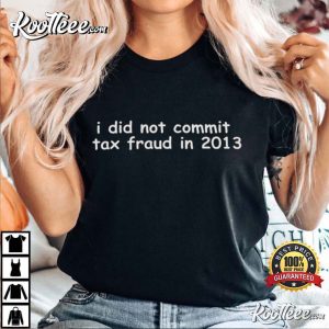 I Did Not Commit Tax Fraud In 2013 Funny T Shirt 2