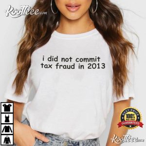 I Did Not Commit Tax Fraud In 2013 Funny T Shirt 3