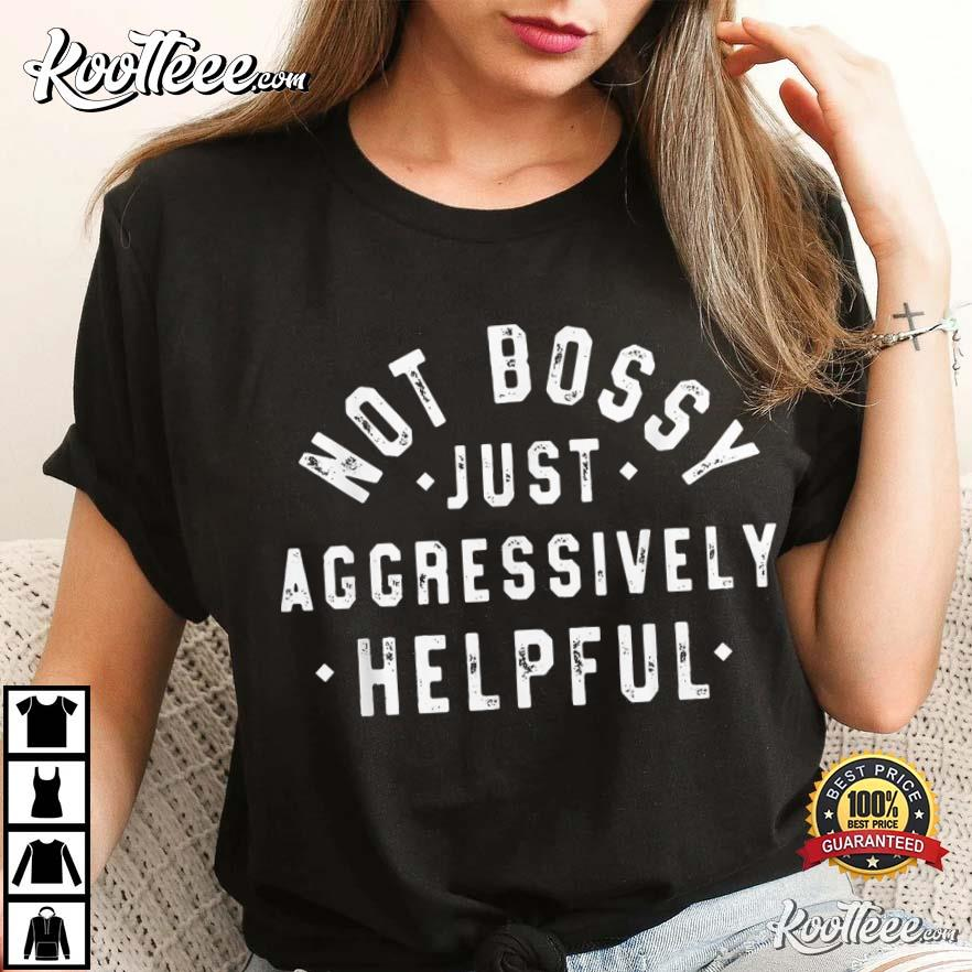 Not Bossy Just Aggressively Helpful Funny T-Shirt