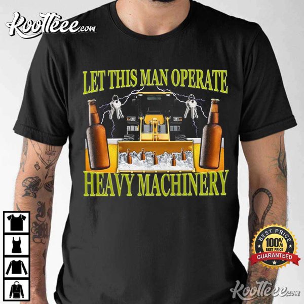 Let This Man Operate Heavy Machinery Funny Work T-Shirt