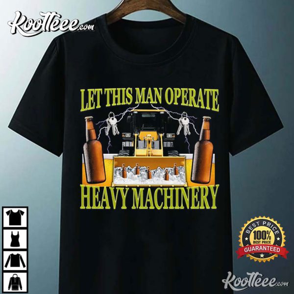 Let This Man Operate Heavy Machinery Funny Work T-Shirt