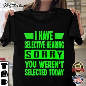 I Have Selective Hearing You Weren't Selected Today T Shirt 1
