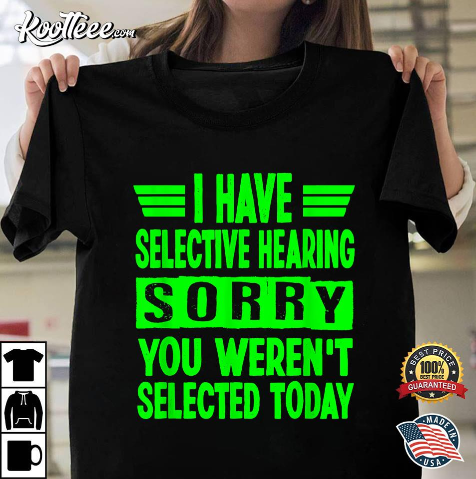I Have Selective Hearing You Weren't Selected Today T-Shirt